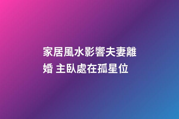 家居風水影響夫妻離婚 主臥處在孤星位